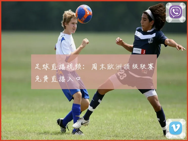 足球直播视频：周末欧洲顶级联赛免费直播入口