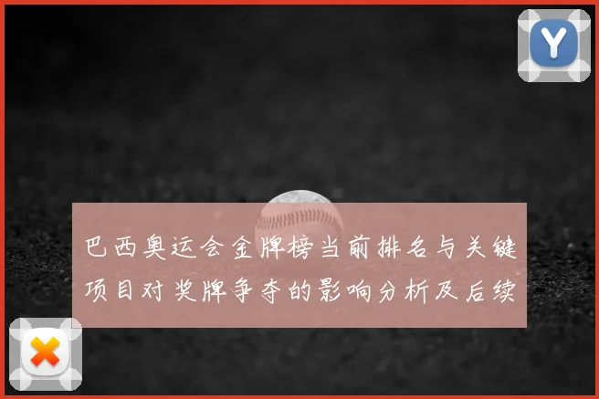 巴西奥运会金牌榜当前排名与关键项目对奖牌争夺的影响分析及后续看点