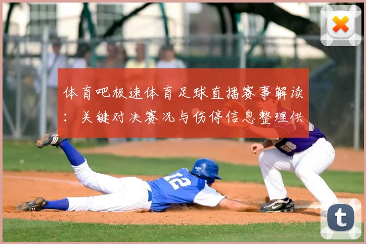 体育吧极速体育足球直播赛事解读：关键对决赛况与伤停信息整理供参考