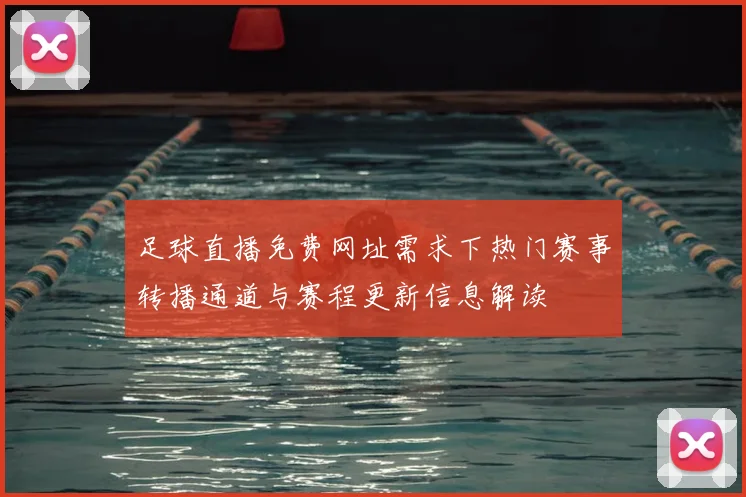 足球直播免费网址需求下热门赛事转播通道与赛程更新信息解读