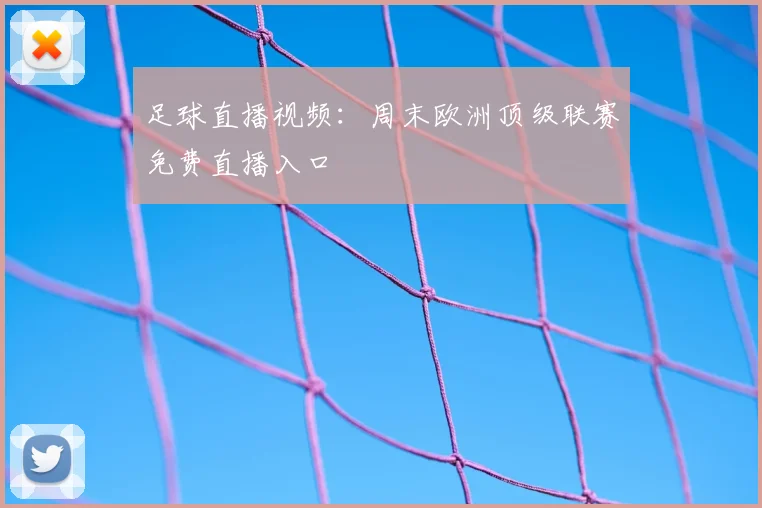 足球直播视频：周末欧洲顶级联赛免费直播入口