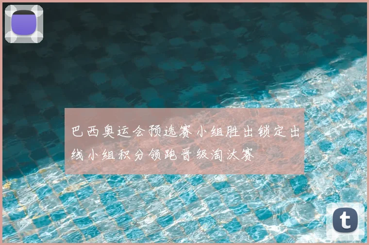 巴西奥运会预选赛小组胜出锁定出线小组积分领跑晋级淘汰赛