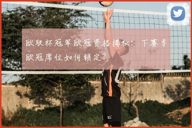 欧联杯冠军欧冠资格揭秘：下赛季欧冠席位如何锁定？