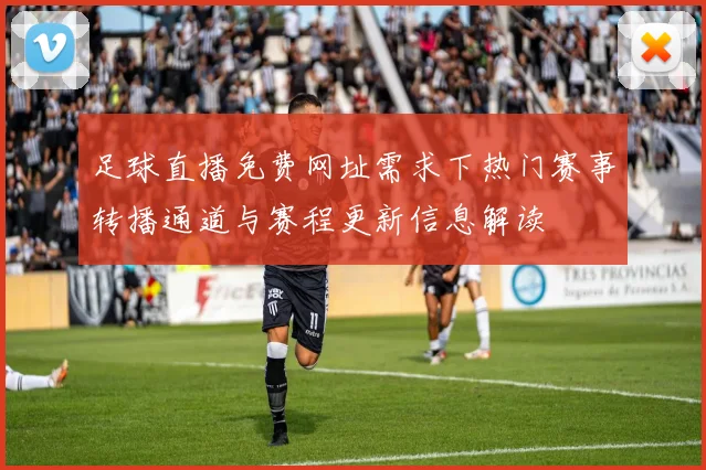 足球直播免费网址需求下热门赛事转播通道与赛程更新信息解读