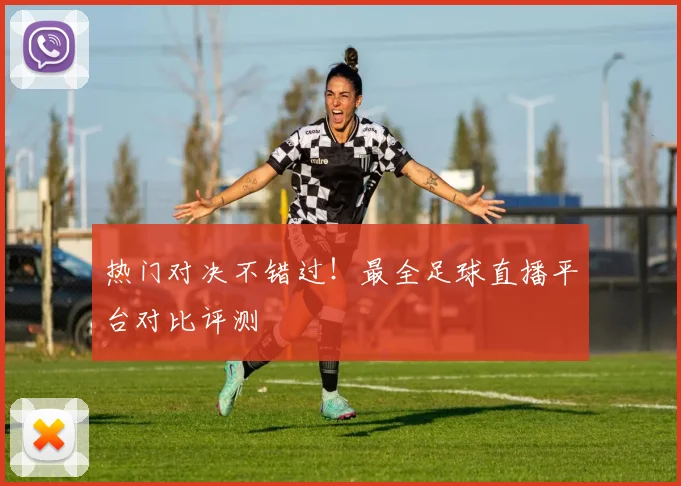热门对决不错过！最全足球直播平台对比评测
